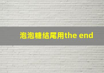 泡泡糖结尾用the end